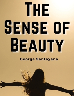 The The Sense of Beauty by George Santayana