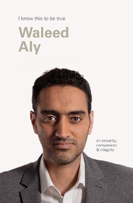 Waleed Aly (I Know This To Be True): On sincerity, compassion & integrity book