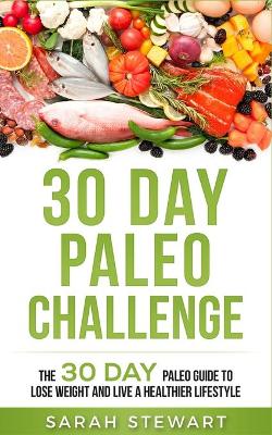 30 Day Paleo Challenge: The 30 Day Paleo Guide to Lose Weight and Live a Healthier Lifestyle book