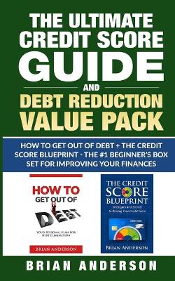 The Ultimate Credit Score Guide and Debt Reduction Value Pack - How to Get Out of Debt + The Credit Score Blueprint - The #1 Beginners Box Set for Improving Your Finances book