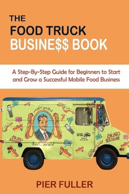 The Food Truck Business Book: A Step-By-Step Guide for Beginners to Start and Grow a Successful Mobile Food Business book