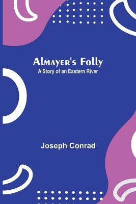 Almayer's Folly: A Story of an Eastern River by Joseph Conrad