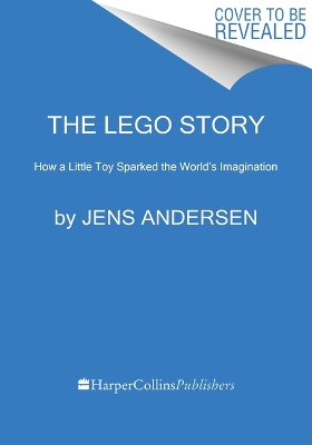 The LEGO Story: How a Little Toy Sparked the World's Imagination by Jens Andersen