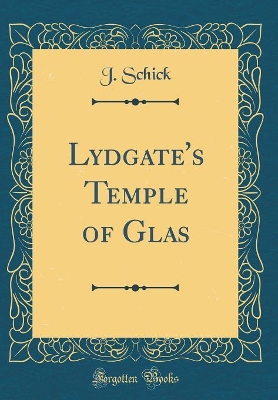 Lydgate's Temple of Glas (Classic Reprint) by J. Schick