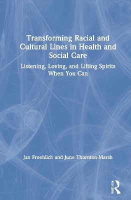 Transforming Racial and Cultural Lines in Health and Social Care: Listening, Loving, and Lifting Spirits When You Can book