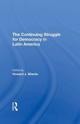 The Continuing Struggle For Democracy In Latin America by Howard J. Wiarda