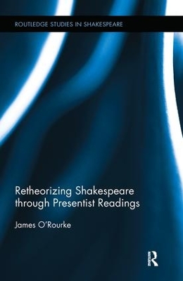 Retheorizing Shakespeare through Presentist Readings by James O'Rourke