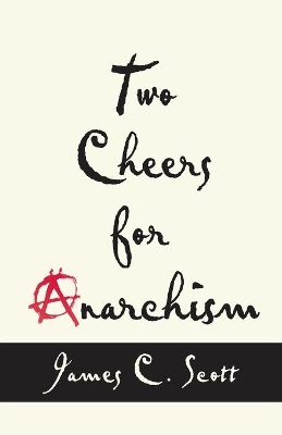 Two Cheers for Anarchism by James C. Scott