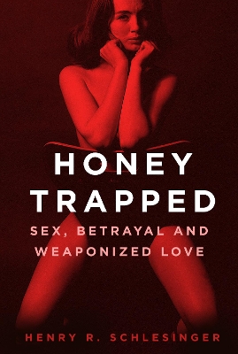 Honey Trapped: Sex, Betrayal and Weaponized Love by Henry R. Schlesinger