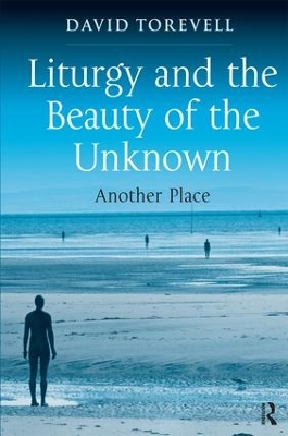 Liturgy and the Beauty of the Unknown by David Torevell