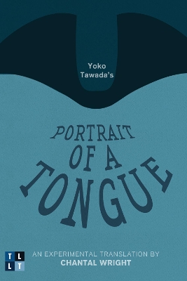 Yoko Tawada's Portrait of a Tongue: An Experimental Translation by Chantal Wright by Yoko Tawada