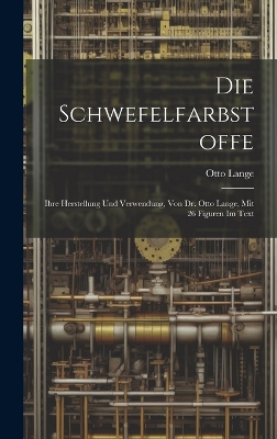 Die Schwefelfarbstoffe; Ihre Herstellung Und Verwendung, Von Dr. Otto Lange, Mit 26 Figuren Im Text by Otto Lange