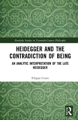 Heidegger and the Contradiction of Being: An Analytic Interpretation of the Late Heidegger by Filippo Casati