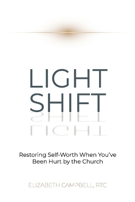 Light Shift: Restoring Self-Worth When You've Been Hurt by the Church by Elizabeth Campbell