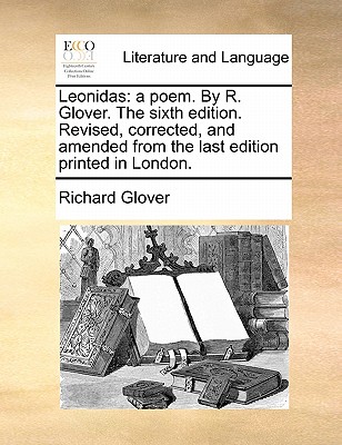 Leonidas: A Poem. by R. Glover. the Sixth Edition. Revised, Corrected, and Amended from the Last Edition Printed in London. by Senior Lecturer Richard Glover
