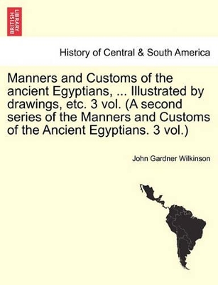 Manners and Customs of the Ancient Egyptians, ... Illustrated by Drawings, Etc. 3 Vol. (a Second Series of the Manners and Customs of the Ancient Egyptians. 3 Vol.) book