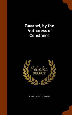 Rosabel, by the Authoress of Constance by Katherine Thomson