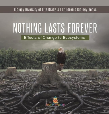 Nothing Lasts Forever: Effects of Change to Ecosystems Biology Diversity of Life Grade 4 Children's Biology Books book