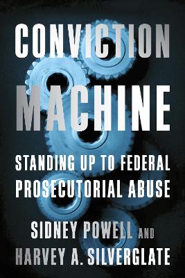 Conviction Machine: Standing Up to Federal Prosecutorial Abuse by Harvey Silverglate