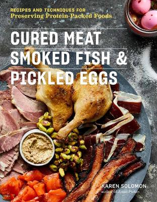 Cured Meat, Smoked Fish & Pickled Eggs: 65 Flavorful Recipes for Preserving Protein-Packed Foods by Karen Solomon