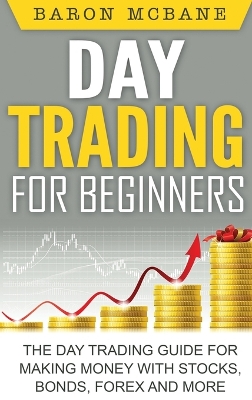 Day Trading for Beginners: The Day Trading Guide for Making Money with Stocks, Options, Forex and More book