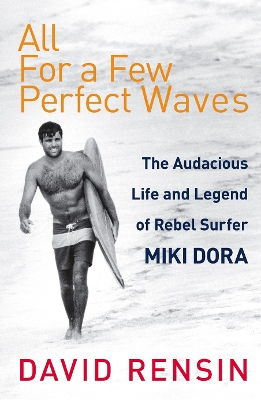 All For A Few Perfect Waves: The Audacious Life and Legend of Rebel Surfer Miki Dora book