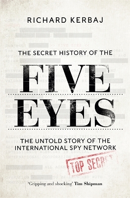 The Secret History of the Five Eyes: The untold story of the shadowy international spy network, through its targets, traitors and spies by Richard Kerbaj