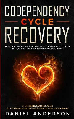 Codependency Cycle Recovery: Be Codependent No More and Recover Your Self-Esteem NOW, Cure Your Soul from Emotional Abuse - Stop Being Manipulated and Controlled by Narcissists and Sociopaths by Daniel Anderson