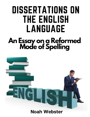 Dissertations on the English Language: An Essay on a Reformed Mode of Spelling book