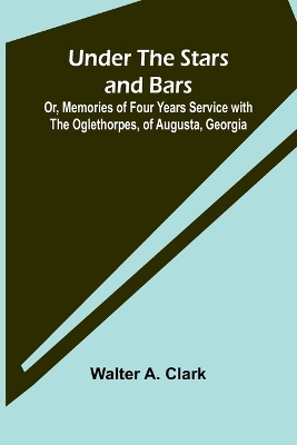 Under the Stars and Bars; Or, Memories of Four Years Service with the Oglethorpes, of Augusta, Georgia book