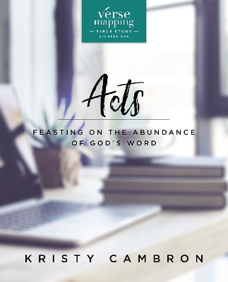 Verse Mapping Acts Video Study: Feasting on the Abundance of God’s Word by Kristy Cambron