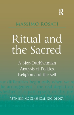 Ritual and the Sacred: A Neo-Durkheimian Analysis of Politics, Religion and the Self by Massimo Rosati