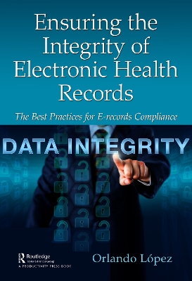 Ensuring the Integrity of Electronic Health Records: The Best Practices for E-records Compliance book