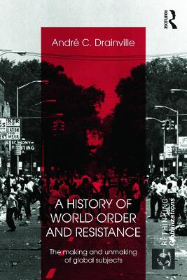 A History of World Order and Resistance by Andre C. Drainville