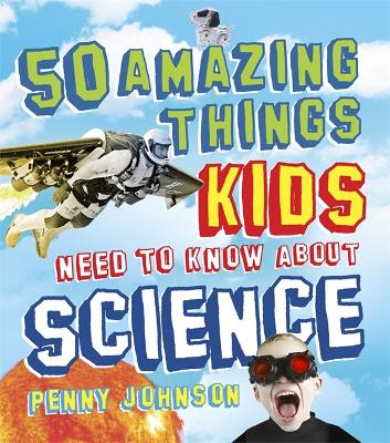 50 Amazing Things Kids Need to Know About Science by Penny Johnson