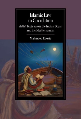 Islamic Law in Circulation: Shafi'i Texts across the Indian Ocean and the Mediterranean by Mahmood Kooria