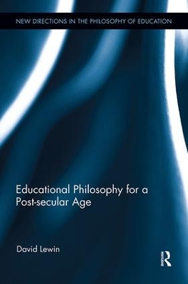 Educational Philosophy for a Post-secular Age by David Lewin
