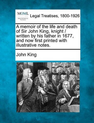 A Memoir of the Life and Death of Sir John King, Knight / Written by His Father in 1677, and Now First Printed with Illustrative Notes. book