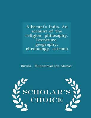 Alberuni's India. an Account of the Religion, Philosophy, Literature, Geography, Chronology, Astrono - Scholar's Choice Edition by Biruni Muhammad Ibn Ahmad