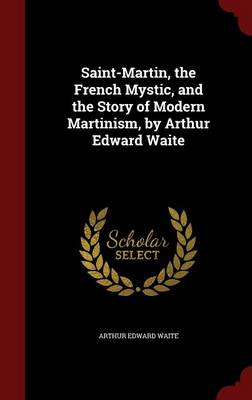 Saint-Martin, the French Mystic, and the Story of Modern Martinism, by Arthur Edward Waite book