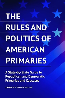 The Rules and Politics of American Primaries: A State-by-State Guide to Republican and Democratic Primaries and Caucuses book