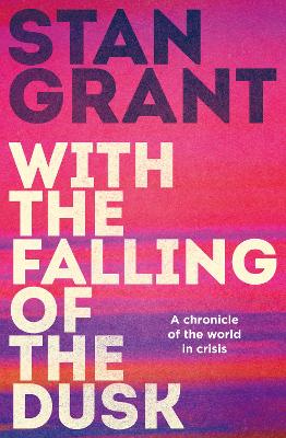 With the Falling of the Dusk: The compelling and powerful bestselling book by critically acclaimed journalist and author of Talking to My Country and The Queen is Dead by Stan Grant