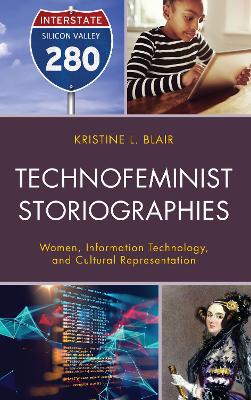 Technofeminist Storiographies: Women, Information Technology, and Cultural Representation by Kristine L. Blair