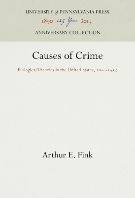 Causes of Crime: Biological Theories in the United States, 18-1915 by Arthur E. Fink