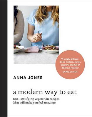 A A Modern Way to Eat: 200+ Satisfying Vegetarian Recipes (That Will Make You Feel Amazing) [A Cookbook] by Anna Jones