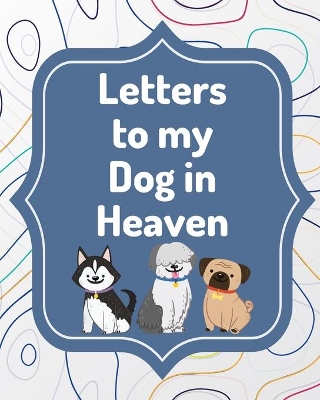 Letters To My Dog In Heaven: Pet Loss Grief Heartfelt Loss Bereavement Gift Best Friend Poochie by Patricia Larson