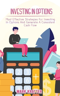Investing in Options: Most Effective Strategies For Investing In Options And Generate A Consistent Cash Flow book