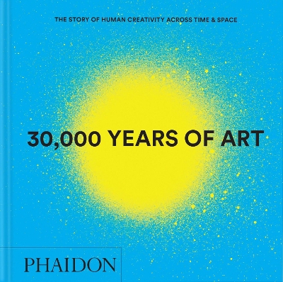 30,000 Years of Art: The Story of Human Creativity across Time and Space by Phaidon Editors