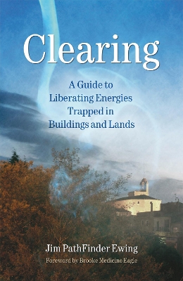 Clearing: A Guide to Liberating Energies Trapped in Buildings and Lands by Jim Pathfinder Ewing