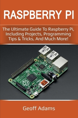 Raspberry Pi: The ultimate guide to raspberry pi, including projects, programming tips & tricks, and much more! book